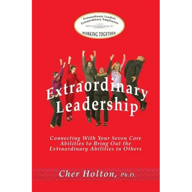 Extraordinary Leadership: Connecting With Your Seven Core Abilities to Bring Out the Extraordinary Abilities in Others