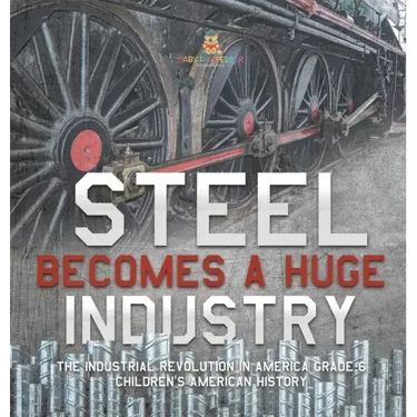 Steel Becomes a Huge Industry The Industrial Revolution in America Grade 6 Children's American History