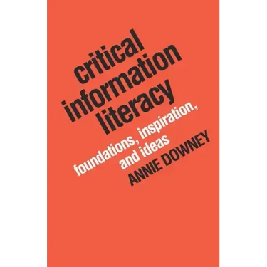 Critical Information Literacy: Foundations, Inspiration, and Ideas