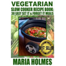 Vegetarian Slow Cooker Recipe Book: 30 Easy Set It & Forget It Meals