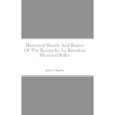 Historical Sketch And Roster Of The Kentucky 1st Battalion Mounted Rifles