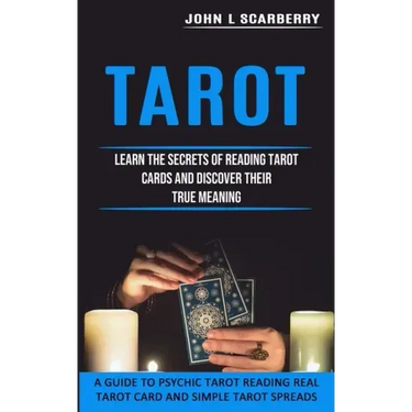 Tarot: Learn the Secrets of Reading Tarot Cards and Discover Their True Meaning (A Guide to Psychic Tarot Reading Real Tarot