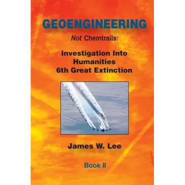 Geoengineering not Chemtrails Book II: Investigations Into Humanities 6th Great Extinction