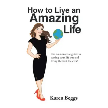 How to Live an Amazing Life: The No-Nonsense Guide to Sorting Your Life out and Living the Best Life Ever!
