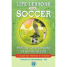 Life Lessons from Soccer: What Your Child Can Learn on and Off the Field--A Guide for Parents and Coaches