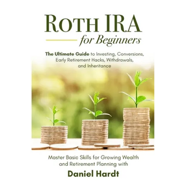 Roth IRA for Beginners - The Ultimate Guide to Investing, Conversions, Early Retirement Hacks, Withdrawals, and Inheritance: Master Basic Skills for G