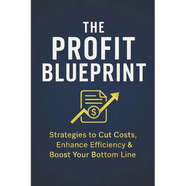 The Profit Blueprint: Strategies for Reducing Costs, Enhancing Efficiency, and Boosting Your Bottom Line