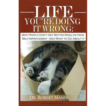 Life - You're Doing It Wrong: Why People Don't Get Better Results from Self-Improvement... and What to Do about It