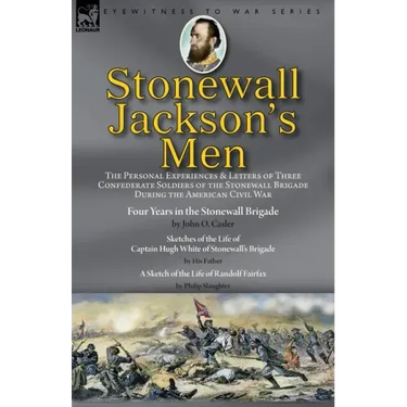 Stonewall Jackson's Men: the Personal Experiences and Letters of Three Confederate Soldiers of the Stonewall Brigade during the American Civil War-Fou