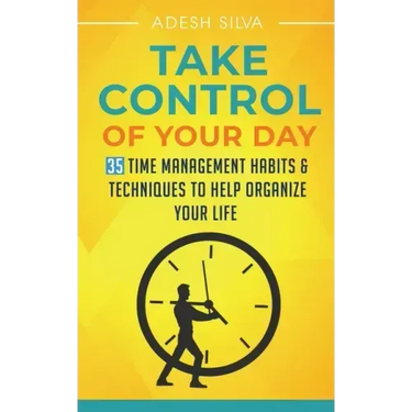 Take Control Of Your Day: 35 Time Management Habits & Techniques to Help Organize Your Life