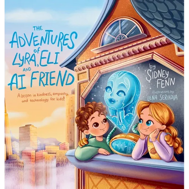 The Adventures of Lyra, Eli and AI Friend: A Lesson in Empathy, Technology and Kindness for Kids!