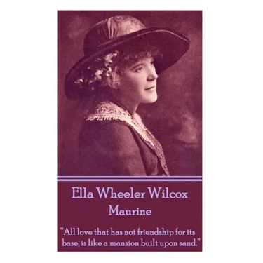 Ella Wheeler Wilcox's Maurine: "All love that has not friendship for its base, is like a mansion built upon sand. "