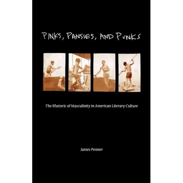 Pinks, Pansies, and Punks: The Rhetoric of Masculinity in American Literary Culture