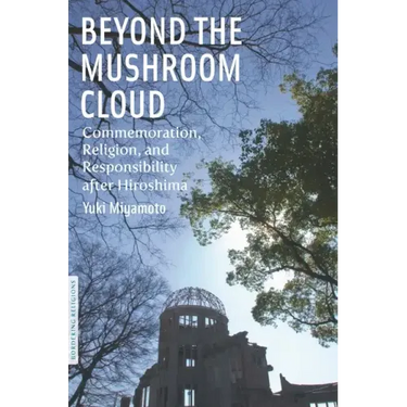 Beyond the Mushroom Cloud: Commemoration, Religion, and Responsibility After Hiroshima