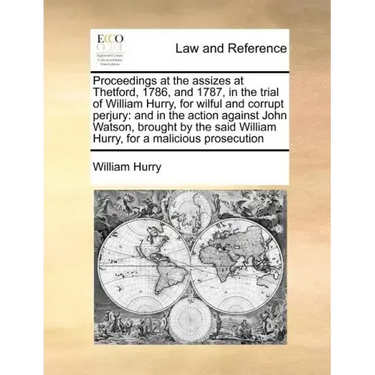 Proceedings at the Assizes at Thetford, 1786, and 1787, in the Trial of William Hurry, for Wilful and Corrupt Perjury: And in the Action Against John