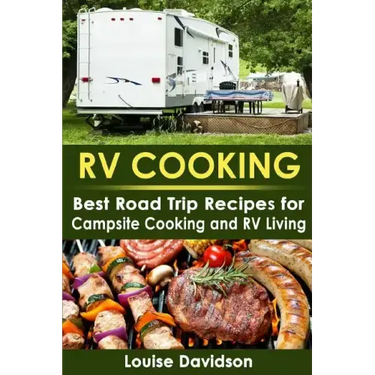 RV Cooking: Best Road Trip Recipes for RV Living and Campsite Cooking