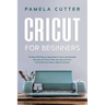 Cricut For Beginners: The Best 2020 Step-by-Step Guide for Cricut, with Illustrated Examples and Project Ideas, plus Tips and Tricks to Deco