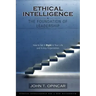 Ethical Intelligence: The Foundation of Leadership: How to Get It Right in Your Life and in Any Organization