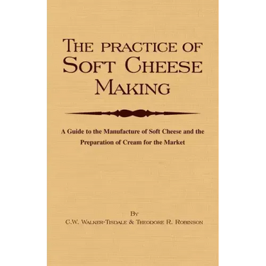 The Practice of Soft Cheesemaking - A Guide to the Manufacture of Soft Cheese and the Preparation of Cream for the Market: Read Country Book