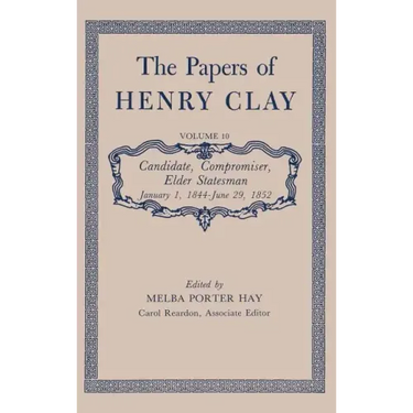 The Papers of Henry Clay: Candidate, Compromiser, Elder Statesman, January 1, 1844-June 29, 1852 Volume 10