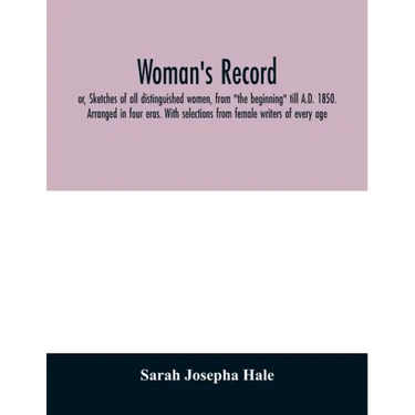 Woman's record; or, Sketches of all distinguished women, from "the beginning" till A.D. 1850. Arranged in four eras. With selections from female write