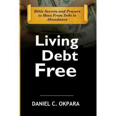 Living Debt Free: Bible Secrets and Prayers to Move From Debt to Abundance