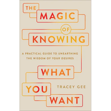Magic of Knowing What You Want: A Practical Guide to Unearthing the Wisdom of Your Desires