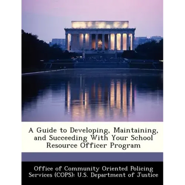 A Guide to Developing, Maintaining, and Succeeding with Your School Resource Officer Program
