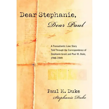 Dear Stephanie, Dear Paul: A Transatlantic Love Story Told Through the Correspondence of Stephanie Grant and Paul M. Duke, 1948-1949
