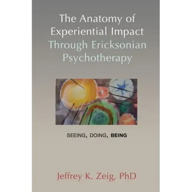 The Anatomy of Experiential Impact Through Ericksonian Psychotherapy: Seeing, Doing, Being