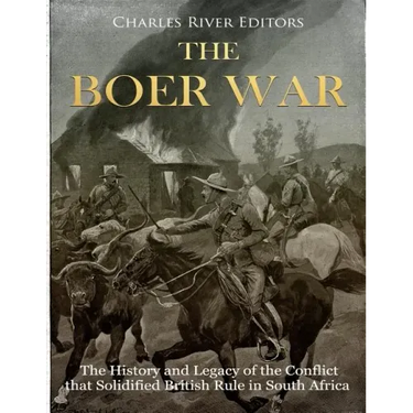 The Boer War: The History and Legacy of the Conflict that Solidified British Rule in South Africa
