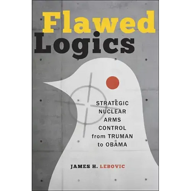 Flawed Logics: Strategic Nuclear Arms Control from Truman to Obama