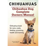 Chihuahuas. Chihuahua Dog Complete Owners Manual. Chihuahua book for care, costs, feeding, grooming, health and training.