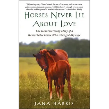 Horses Never Lie about Love: The Heartwarming Story of a Remarkable Horse Who Changed My Life