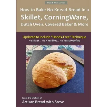 How to Bake No-Knead Bread in a Skillet, CorningWare, Dutch Oven, Covered Baker & More (Updated to Include "Hands-Free" Technique) (B&W Version): From