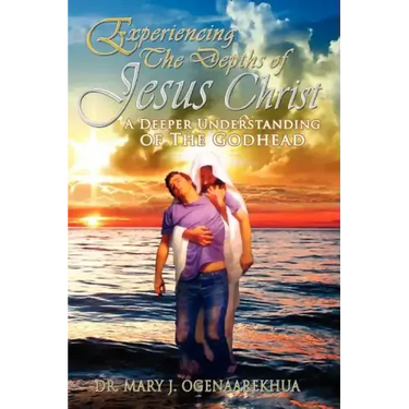 Experiencing the Depths of Jesus Christ: A Deeper Understanding of the Godhead