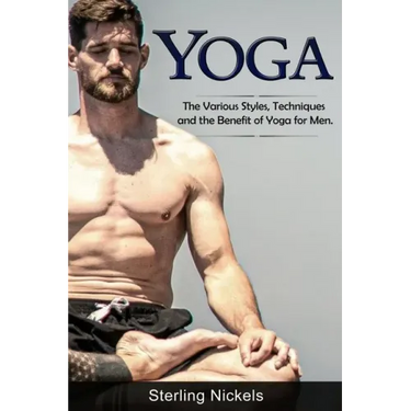 Yoga: The Various Styles, Techniques and the Benefit of Yoga for Men