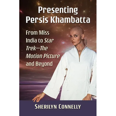 Presenting Persis Khambatta: From Miss India to Star Trek--The Motion Picture and Beyond