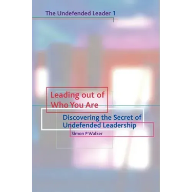 Leading Out of Who You Are: Discovering the Secret of Undefended Leadership