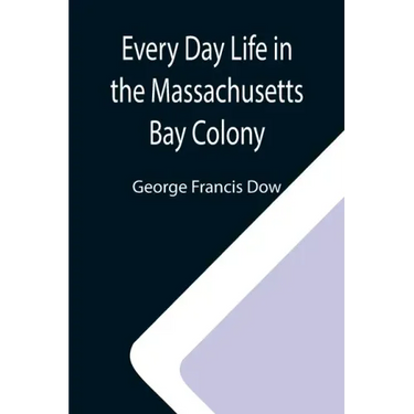 Every Day Life in the Massachusetts Bay Colony
