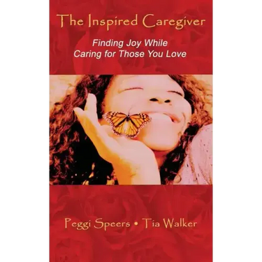 The Inspired Caregiver: Finding Joy While Caring for Those You Love