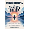 Mindfulness for Anxiety Relief: Calm Worry, Ease Stress, and Prevent Panic