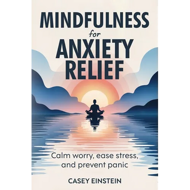 Mindfulness for Anxiety Relief: Calm Worry, Ease Stress, and Prevent Panic