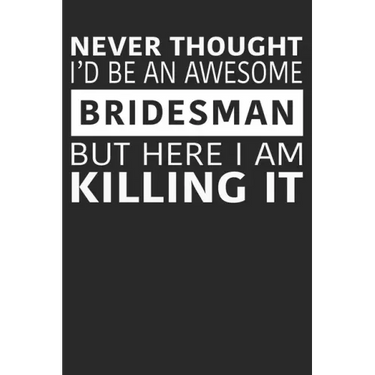 Never Thought I'd Be An Awesome Bridesman But Here I Am Killing It