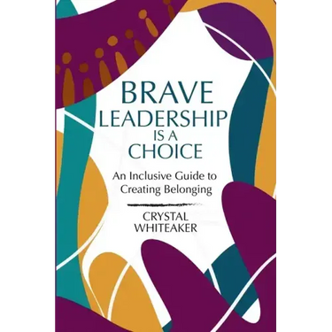 Brave Leadership is a Choice: An Inclusive Guide to Creating Belonging
