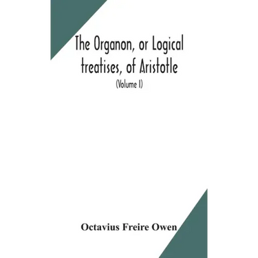 The Organon, or Logical treatises, of Aristotle. With introduction of Porphyry. Literally translated, with notes, syllogistic examples, analysis, and