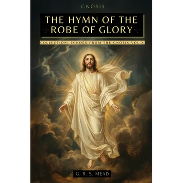 The Hymn of the Robe of Glory: The Lost Teachings of Jesus: The Journey of the Soul, the Robe of Glory, and the Parable of the Prodigal Son + Echoes f