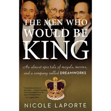 The Men Who Would Be King: An Almost Epic Tale of Moguls, Movies, and a Company Called DreamWorks