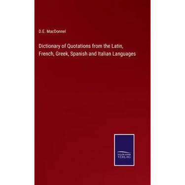 Dictionary of Quotations from the Latin, French, Greek, Spanish and Italian Languages