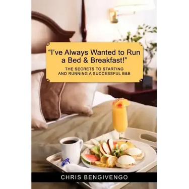 I've Always Wanted to Run a Bed & Breakfast: The Secrets to Starting and Running a Successful B&b